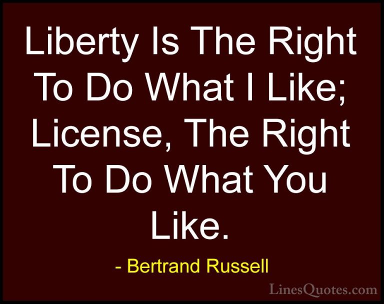 Bertrand Russell Quotes (104) - Liberty Is The Right To Do What I... - QuotesLiberty Is The Right To Do What I Like; License, The Right To Do What You Like.