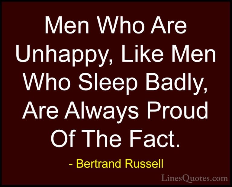 Bertrand Russell Quotes (105) - Men Who Are Unhappy, Like Men Who... - QuotesMen Who Are Unhappy, Like Men Who Sleep Badly, Are Always Proud Of The Fact.
