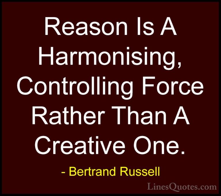 Bertrand Russell Quotes (107) - Reason Is A Harmonising, Controll... - QuotesReason Is A Harmonising, Controlling Force Rather Than A Creative One.