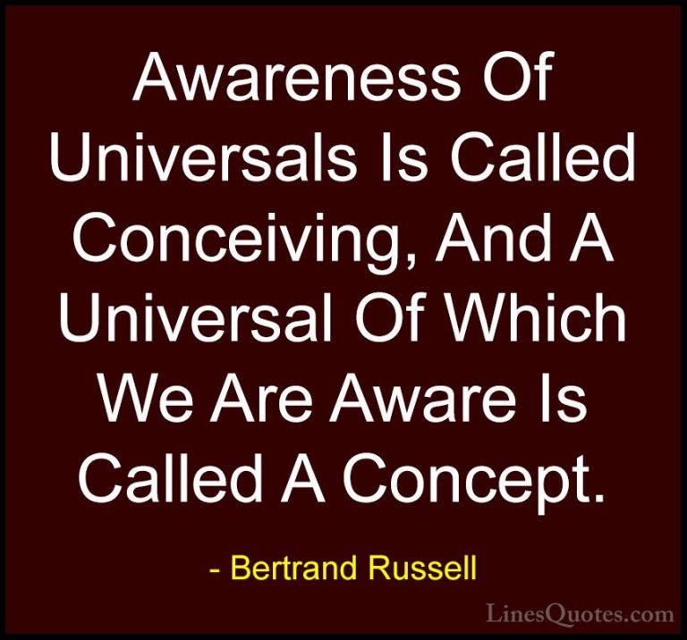 Bertrand Russell Quotes (108) - Awareness Of Universals Is Called... - QuotesAwareness Of Universals Is Called Conceiving, And A Universal Of Which We Are Aware Is Called A Concept.