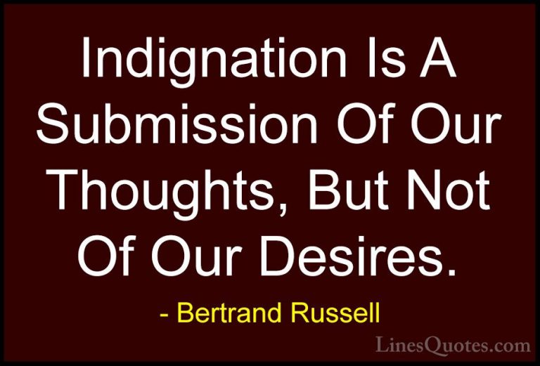 Bertrand Russell Quotes (109) - Indignation Is A Submission Of Ou... - QuotesIndignation Is A Submission Of Our Thoughts, But Not Of Our Desires.