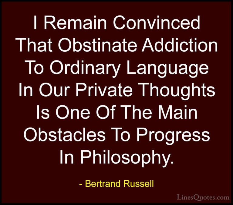 Bertrand Russell Quotes (110) - I Remain Convinced That Obstinate... - QuotesI Remain Convinced That Obstinate Addiction To Ordinary Language In Our Private Thoughts Is One Of The Main Obstacles To Progress In Philosophy.