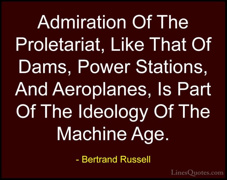 Bertrand Russell Quotes (111) - Admiration Of The Proletariat, Li... - QuotesAdmiration Of The Proletariat, Like That Of Dams, Power Stations, And Aeroplanes, Is Part Of The Ideology Of The Machine Age.
