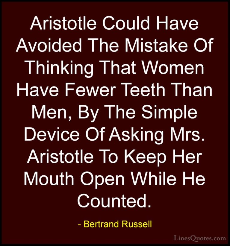 Bertrand Russell Quotes (126) - Aristotle Could Have Avoided The ... - QuotesAristotle Could Have Avoided The Mistake Of Thinking That Women Have Fewer Teeth Than Men, By The Simple Device Of Asking Mrs. Aristotle To Keep Her Mouth Open While He Counted.