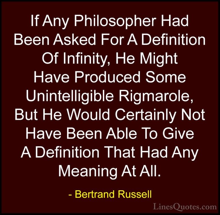 Bertrand Russell Quotes (127) - If Any Philosopher Had Been Asked... - QuotesIf Any Philosopher Had Been Asked For A Definition Of Infinity, He Might Have Produced Some Unintelligible Rigmarole, But He Would Certainly Not Have Been Able To Give A Definition That Had Any Meaning At All.