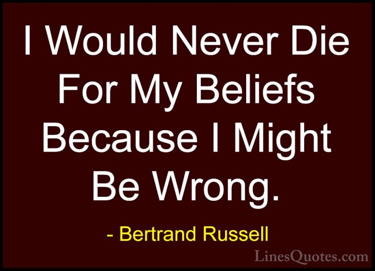 Bertrand Russell Quotes (16) - I Would Never Die For My Beliefs B... - QuotesI Would Never Die For My Beliefs Because I Might Be Wrong.