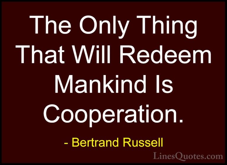 Bertrand Russell Quotes (18) - The Only Thing That Will Redeem Ma... - QuotesThe Only Thing That Will Redeem Mankind Is Cooperation.
