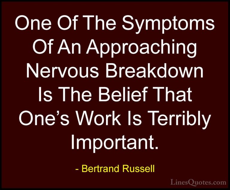 Bertrand Russell Quotes (20) - One Of The Symptoms Of An Approach... - QuotesOne Of The Symptoms Of An Approaching Nervous Breakdown Is The Belief That One's Work Is Terribly Important.