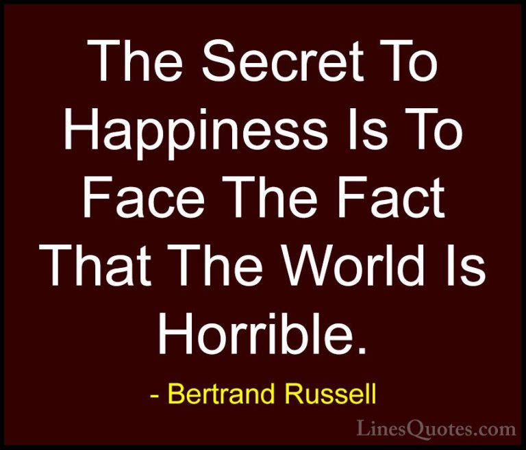 Bertrand Russell Quotes (28) - The Secret To Happiness Is To Face... - QuotesThe Secret To Happiness Is To Face The Fact That The World Is Horrible.