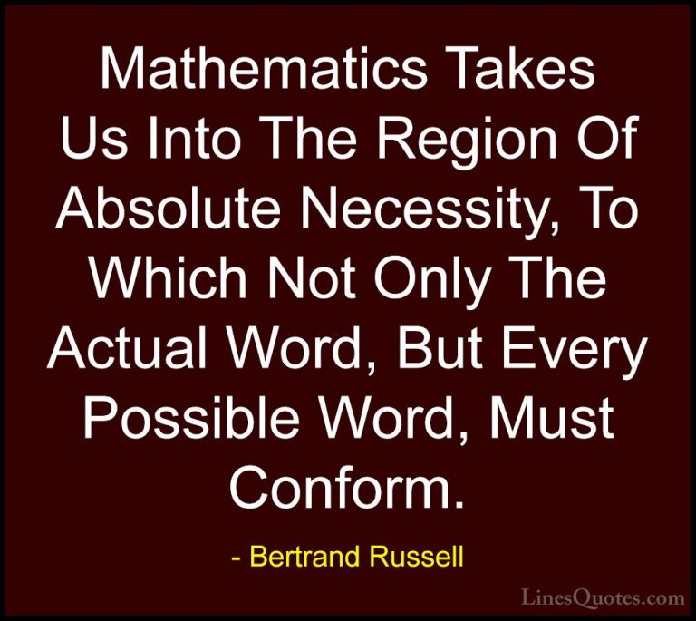 Bertrand Russell Quotes (30) - Mathematics Takes Us Into The Regi... - QuotesMathematics Takes Us Into The Region Of Absolute Necessity, To Which Not Only The Actual Word, But Every Possible Word, Must Conform.
