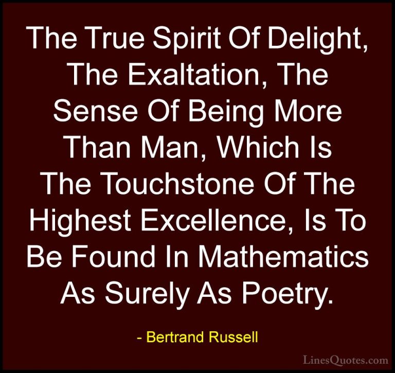 Bertrand Russell Quotes (31) - The True Spirit Of Delight, The Ex... - QuotesThe True Spirit Of Delight, The Exaltation, The Sense Of Being More Than Man, Which Is The Touchstone Of The Highest Excellence, Is To Be Found In Mathematics As Surely As Poetry.
