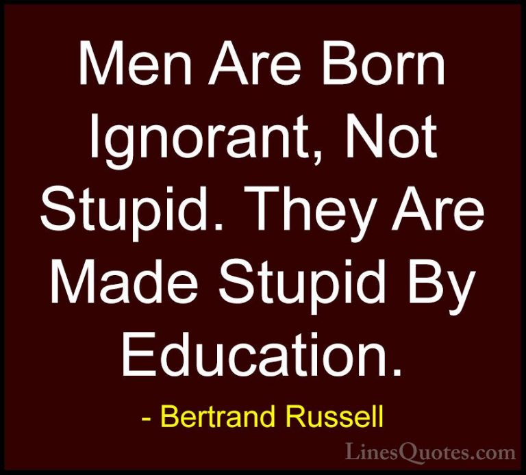 Bertrand Russell Quotes (32) - Men Are Born Ignorant, Not Stupid.... - QuotesMen Are Born Ignorant, Not Stupid. They Are Made Stupid By Education.