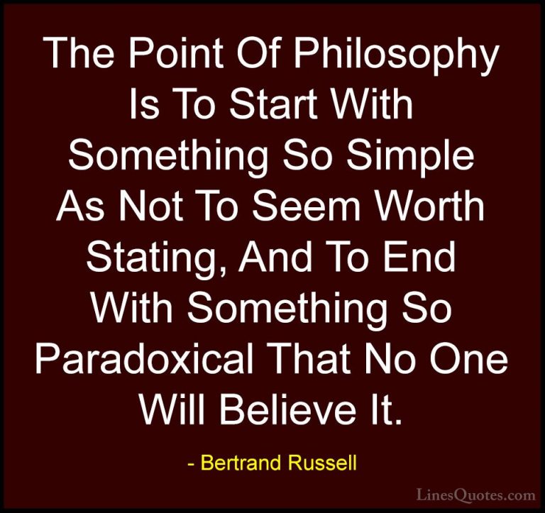 Bertrand Russell Quotes (34) - The Point Of Philosophy Is To Star... - QuotesThe Point Of Philosophy Is To Start With Something So Simple As Not To Seem Worth Stating, And To End With Something So Paradoxical That No One Will Believe It.