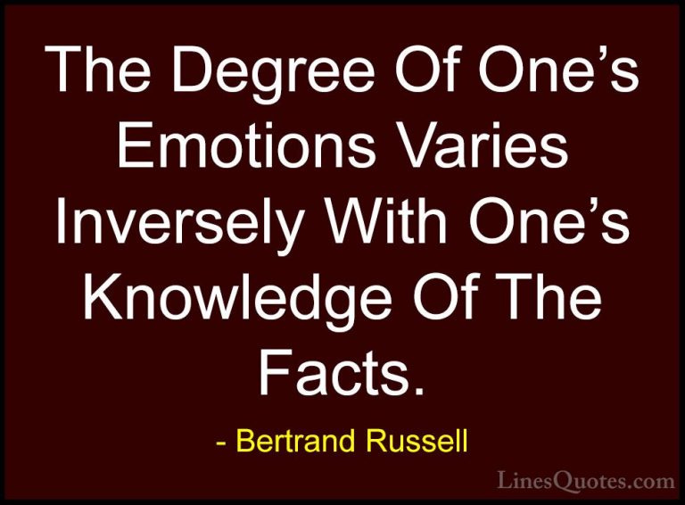 Bertrand Russell Quotes (36) - The Degree Of One's Emotions Varie... - QuotesThe Degree Of One's Emotions Varies Inversely With One's Knowledge Of The Facts.