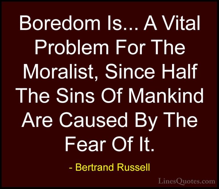 Bertrand Russell Quotes (40) - Boredom Is... A Vital Problem For ... - QuotesBoredom Is... A Vital Problem For The Moralist, Since Half The Sins Of Mankind Are Caused By The Fear Of It.