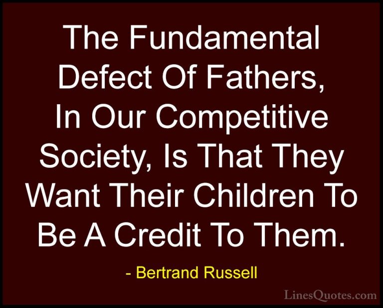 Bertrand Russell Quotes (41) - The Fundamental Defect Of Fathers,... - QuotesThe Fundamental Defect Of Fathers, In Our Competitive Society, Is That They Want Their Children To Be A Credit To Them.