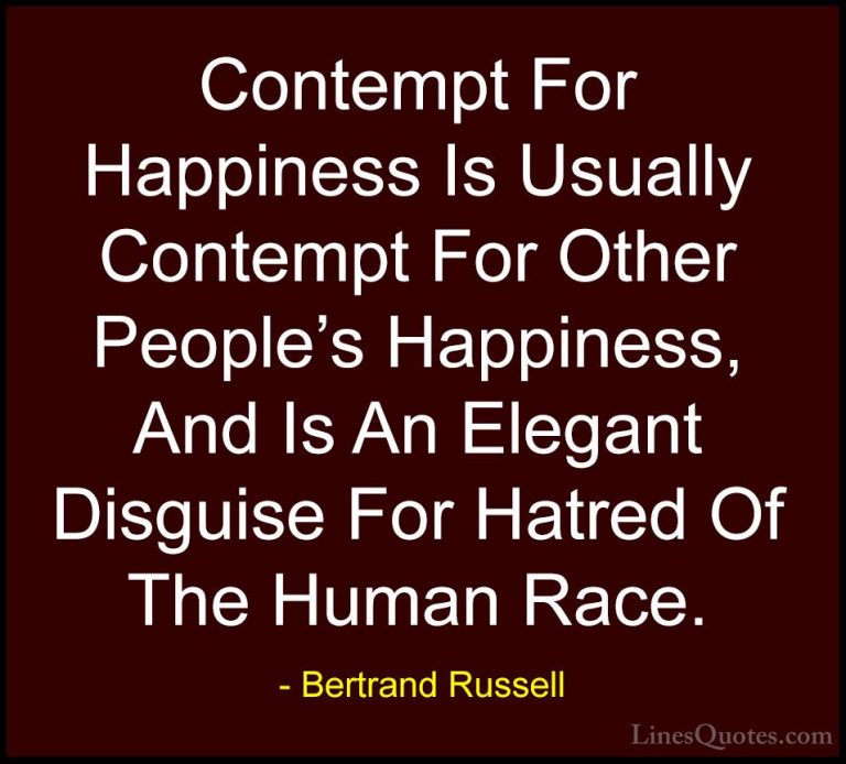 Bertrand Russell Quotes (42) - Contempt For Happiness Is Usually ... - QuotesContempt For Happiness Is Usually Contempt For Other People's Happiness, And Is An Elegant Disguise For Hatred Of The Human Race.