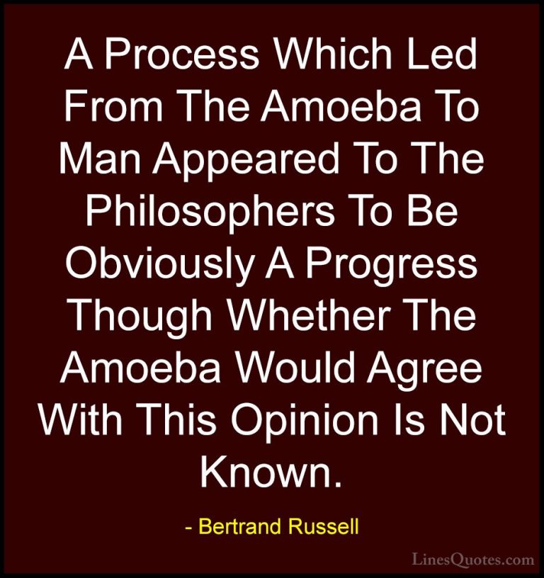 Bertrand Russell Quotes (46) - A Process Which Led From The Amoeb... - QuotesA Process Which Led From The Amoeba To Man Appeared To The Philosophers To Be Obviously A Progress Though Whether The Amoeba Would Agree With This Opinion Is Not Known.