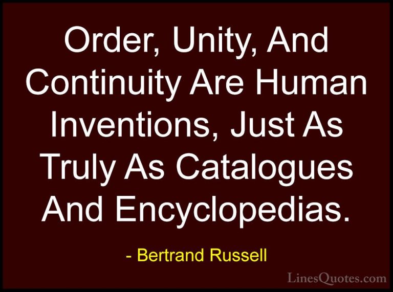 Bertrand Russell Quotes (50) - Order, Unity, And Continuity Are H... - QuotesOrder, Unity, And Continuity Are Human Inventions, Just As Truly As Catalogues And Encyclopedias.
