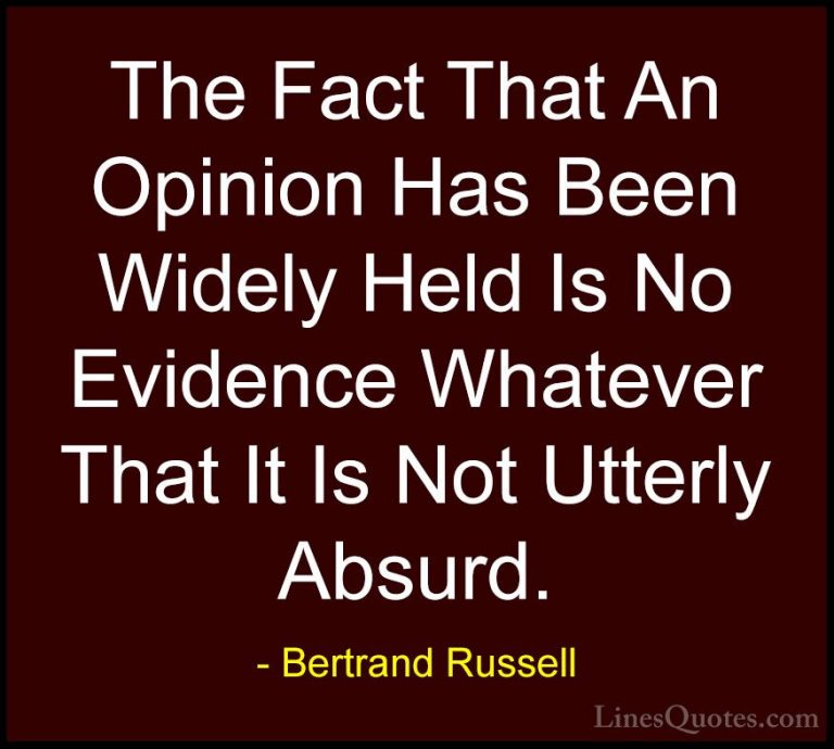 Bertrand Russell Quotes (53) - The Fact That An Opinion Has Been ... - QuotesThe Fact That An Opinion Has Been Widely Held Is No Evidence Whatever That It Is Not Utterly Absurd.