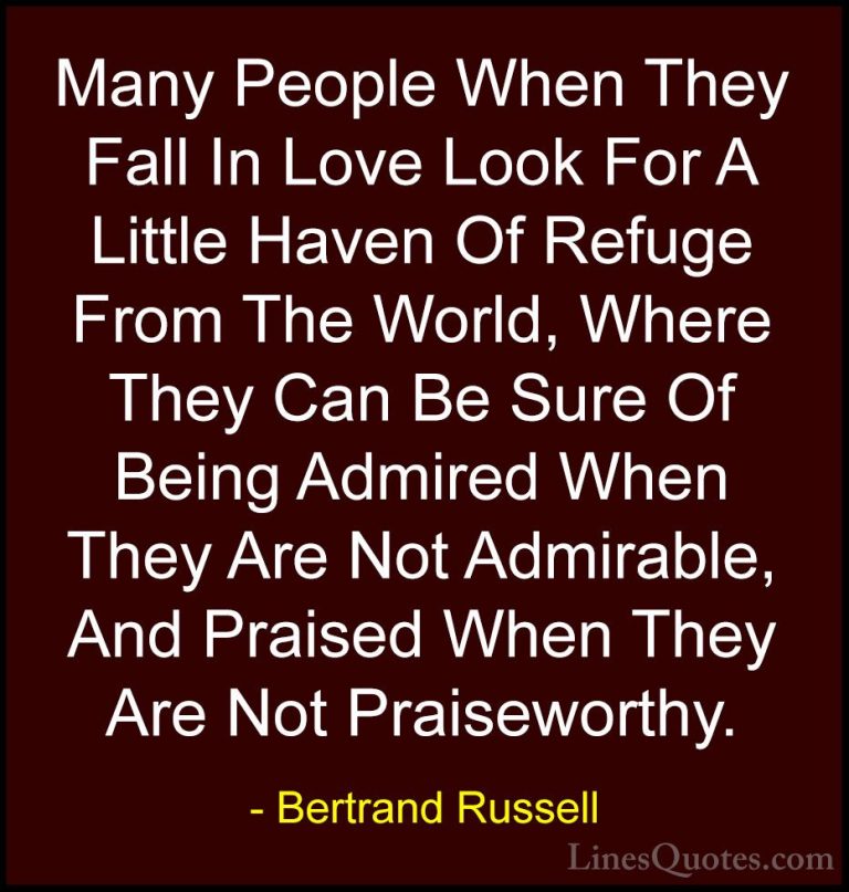 Bertrand Russell Quotes (60) - Many People When They Fall In Love... - QuotesMany People When They Fall In Love Look For A Little Haven Of Refuge From The World, Where They Can Be Sure Of Being Admired When They Are Not Admirable, And Praised When They Are Not Praiseworthy.