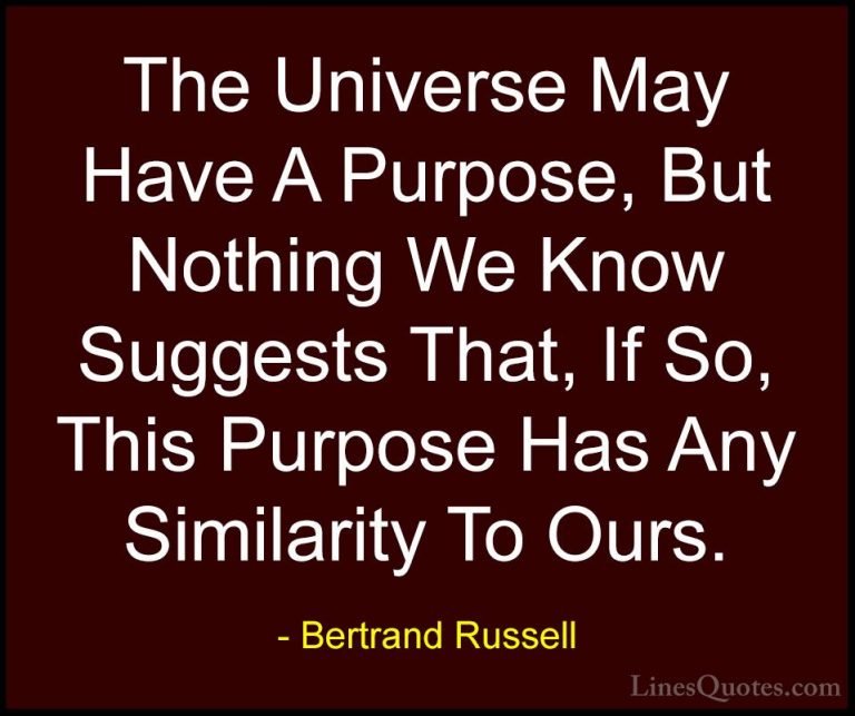 Bertrand Russell Quotes (63) - The Universe May Have A Purpose, B... - QuotesThe Universe May Have A Purpose, But Nothing We Know Suggests That, If So, This Purpose Has Any Similarity To Ours.