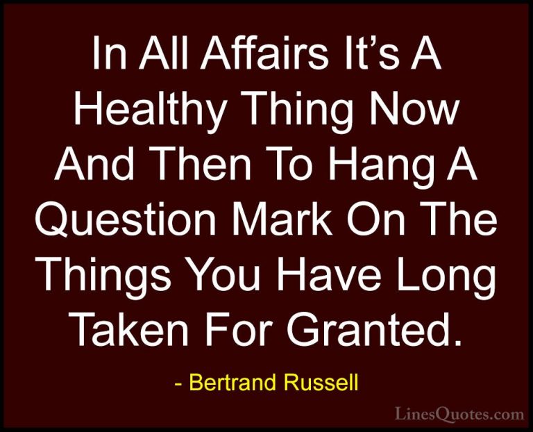 Bertrand Russell Quotes (67) - In All Affairs It's A Healthy Thin... - QuotesIn All Affairs It's A Healthy Thing Now And Then To Hang A Question Mark On The Things You Have Long Taken For Granted.