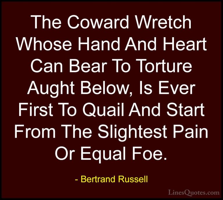 Bertrand Russell Quotes (69) - The Coward Wretch Whose Hand And H... - QuotesThe Coward Wretch Whose Hand And Heart Can Bear To Torture Aught Below, Is Ever First To Quail And Start From The Slightest Pain Or Equal Foe.