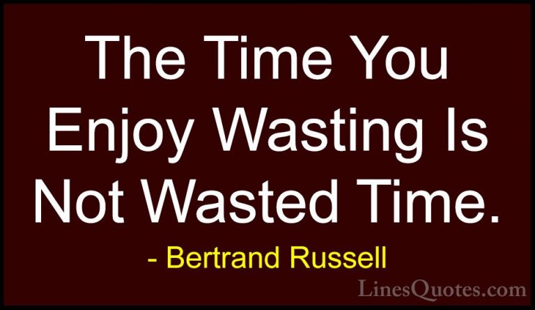 Bertrand Russell Quotes (7) - The Time You Enjoy Wasting Is Not W... - QuotesThe Time You Enjoy Wasting Is Not Wasted Time.