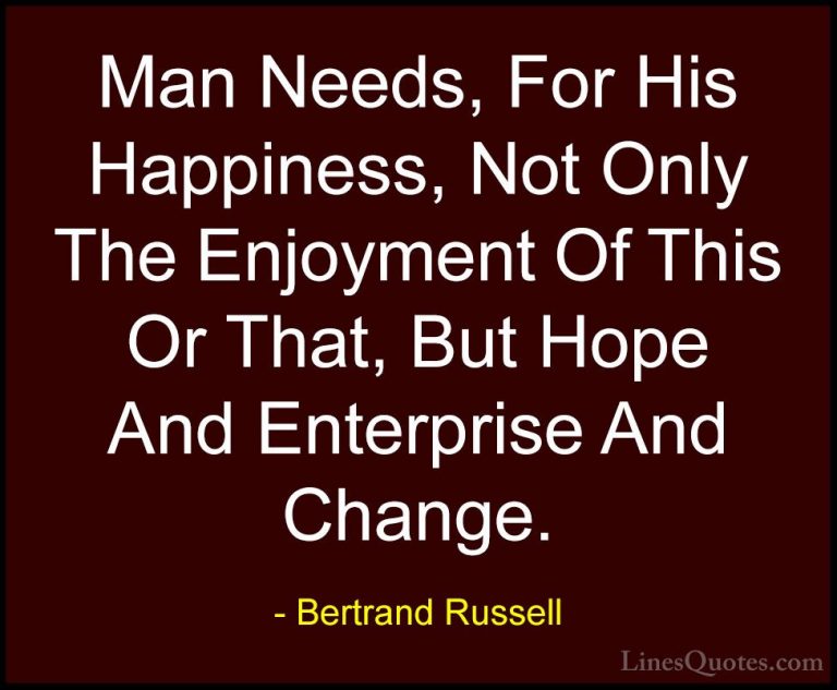 Bertrand Russell Quotes (71) - Man Needs, For His Happiness, Not ... - QuotesMan Needs, For His Happiness, Not Only The Enjoyment Of This Or That, But Hope And Enterprise And Change.