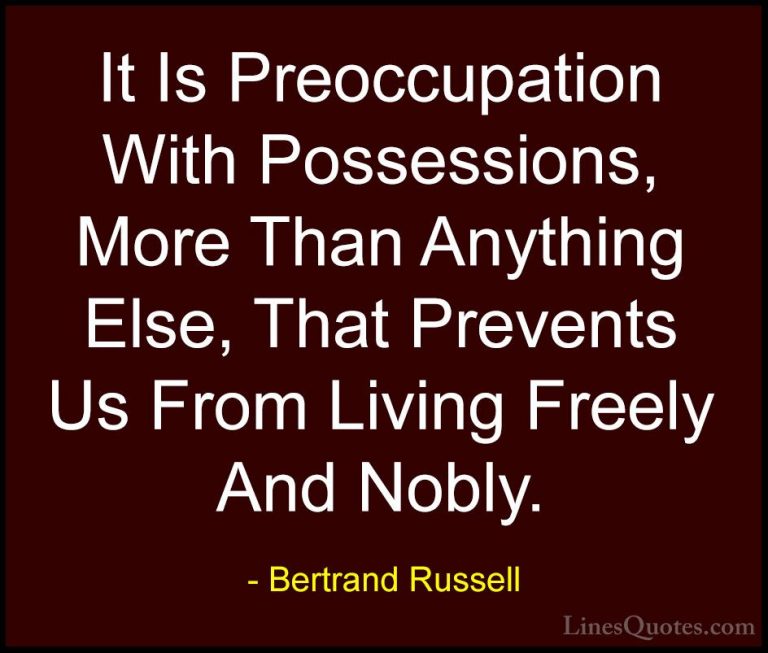 Bertrand Russell Quotes (75) - It Is Preoccupation With Possessio... - QuotesIt Is Preoccupation With Possessions, More Than Anything Else, That Prevents Us From Living Freely And Nobly.