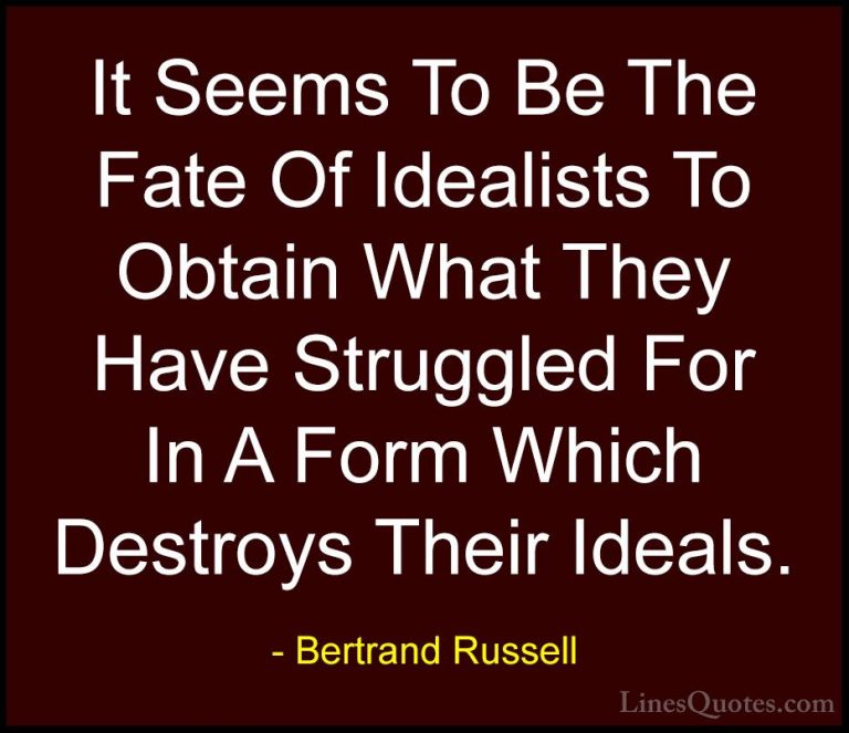 Bertrand Russell Quotes (77) - It Seems To Be The Fate Of Idealis... - QuotesIt Seems To Be The Fate Of Idealists To Obtain What They Have Struggled For In A Form Which Destroys Their Ideals.