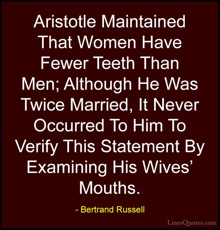 Bertrand Russell Quotes (83) - Aristotle Maintained That Women Ha... - QuotesAristotle Maintained That Women Have Fewer Teeth Than Men; Although He Was Twice Married, It Never Occurred To Him To Verify This Statement By Examining His Wives' Mouths.