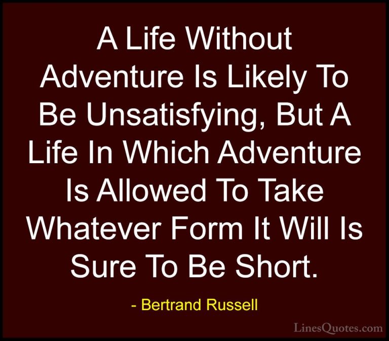 Bertrand Russell Quotes (93) - A Life Without Adventure Is Likely... - QuotesA Life Without Adventure Is Likely To Be Unsatisfying, But A Life In Which Adventure Is Allowed To Take Whatever Form It Will Is Sure To Be Short.