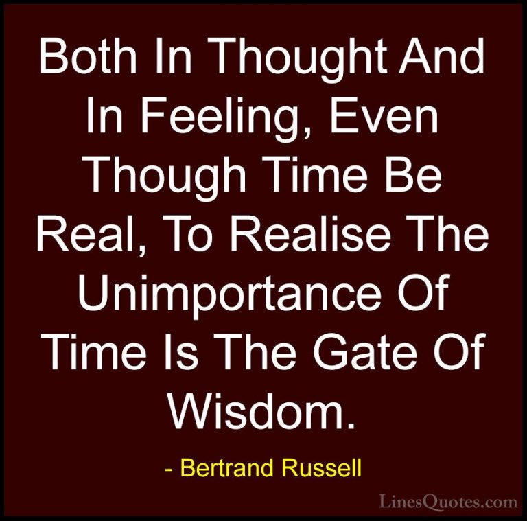 Bertrand Russell Quotes (94) - Both In Thought And In Feeling, Ev... - QuotesBoth In Thought And In Feeling, Even Though Time Be Real, To Realise The Unimportance Of Time Is The Gate Of Wisdom.