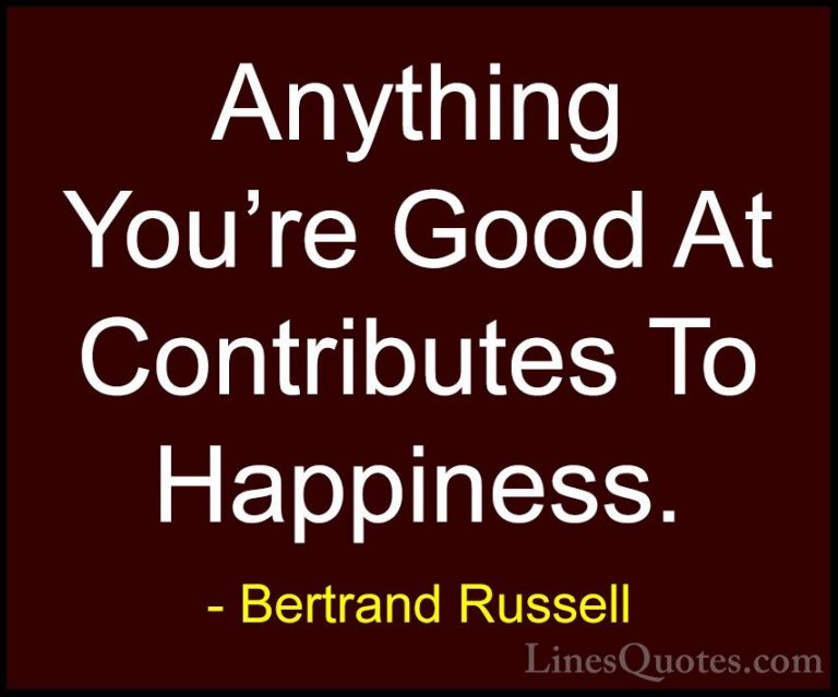 Bertrand Russell Quotes (95) - Anything You're Good At Contribute... - QuotesAnything You're Good At Contributes To Happiness.