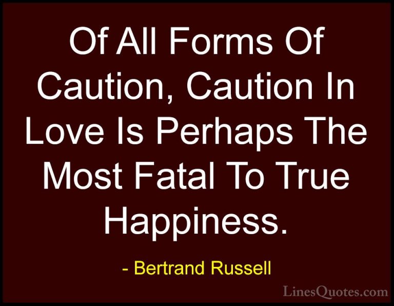 Bertrand Russell Quotes (96) - Of All Forms Of Caution, Caution I... - QuotesOf All Forms Of Caution, Caution In Love Is Perhaps The Most Fatal To True Happiness.