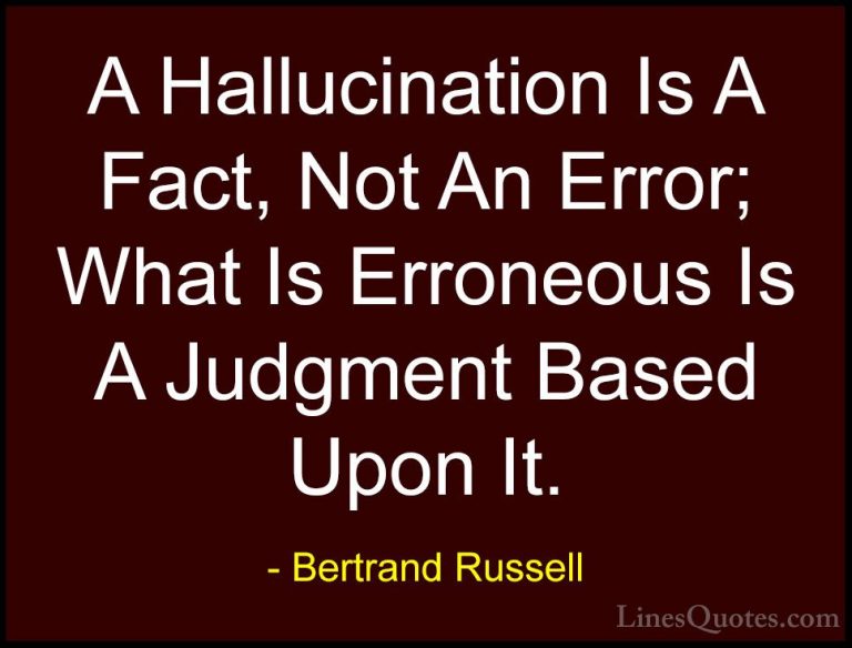 Bertrand Russell Quotes (97) - A Hallucination Is A Fact, Not An ... - QuotesA Hallucination Is A Fact, Not An Error; What Is Erroneous Is A Judgment Based Upon It.