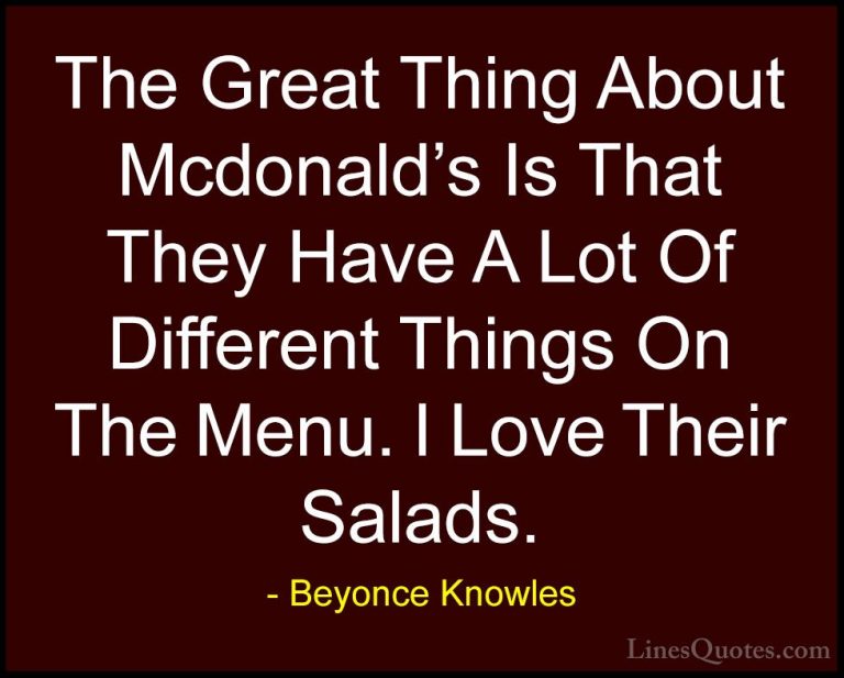 Beyonce Knowles Quotes (10) - The Great Thing About Mcdonald's Is... - QuotesThe Great Thing About Mcdonald's Is That They Have A Lot Of Different Things On The Menu. I Love Their Salads.