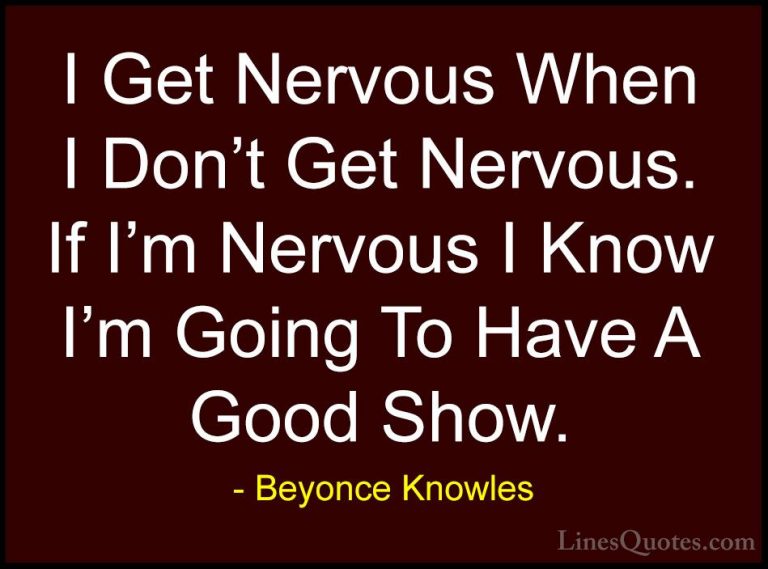 Beyonce Knowles Quotes (11) - I Get Nervous When I Don't Get Nerv... - QuotesI Get Nervous When I Don't Get Nervous. If I'm Nervous I Know I'm Going To Have A Good Show.