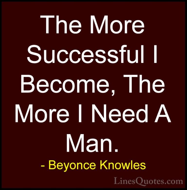 Beyonce Knowles Quotes (23) - The More Successful I Become, The M... - QuotesThe More Successful I Become, The More I Need A Man.