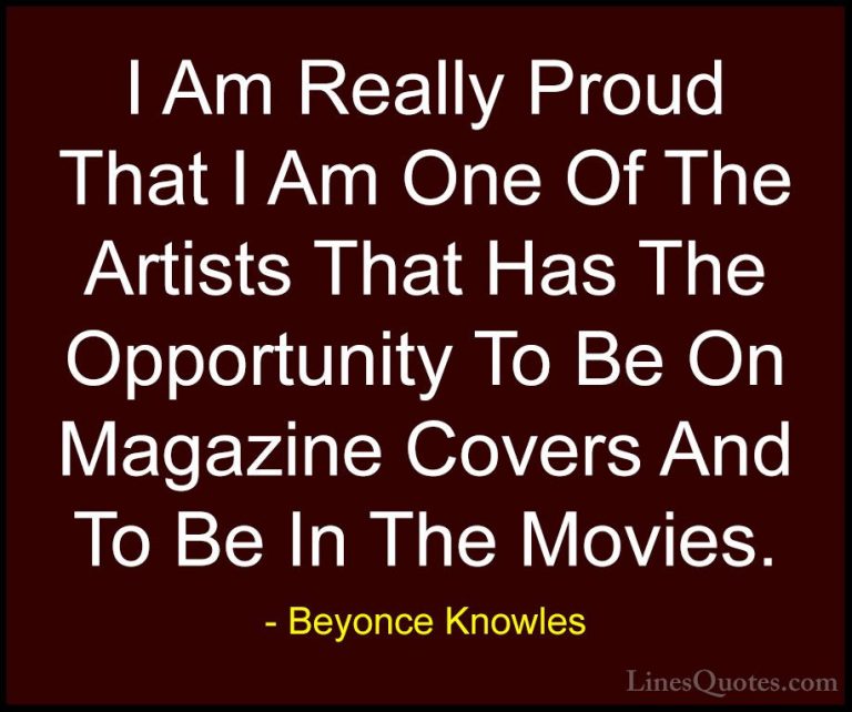Beyonce Knowles Quotes (36) - I Am Really Proud That I Am One Of ... - QuotesI Am Really Proud That I Am One Of The Artists That Has The Opportunity To Be On Magazine Covers And To Be In The Movies.