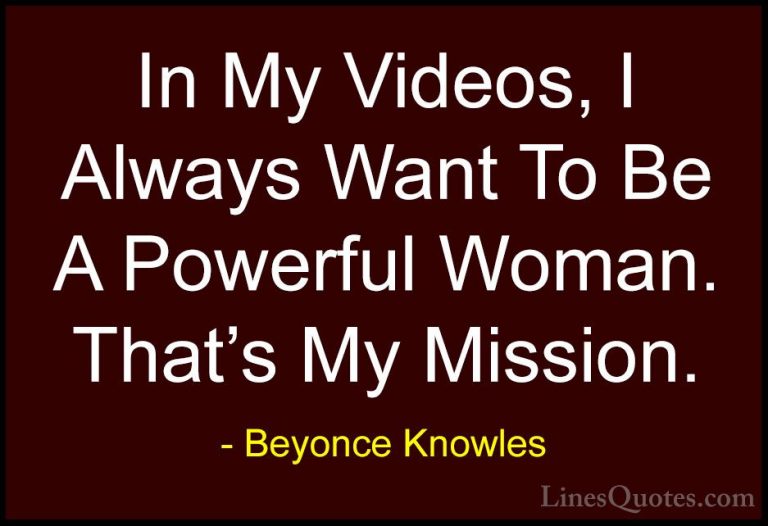 Beyonce Knowles Quotes (39) - In My Videos, I Always Want To Be A... - QuotesIn My Videos, I Always Want To Be A Powerful Woman. That's My Mission.
