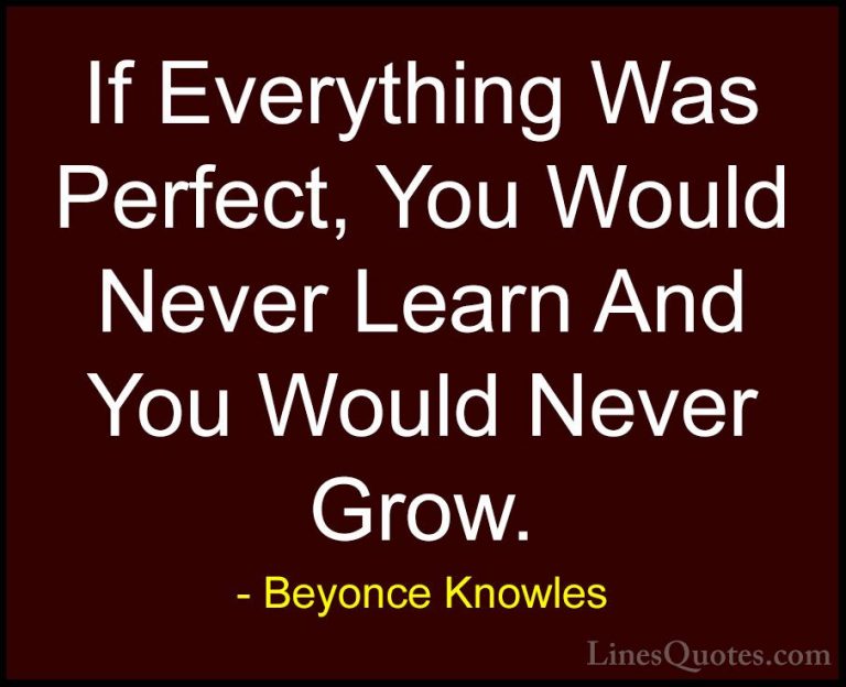 Beyonce Knowles Quotes (4) - If Everything Was Perfect, You Would... - QuotesIf Everything Was Perfect, You Would Never Learn And You Would Never Grow.
