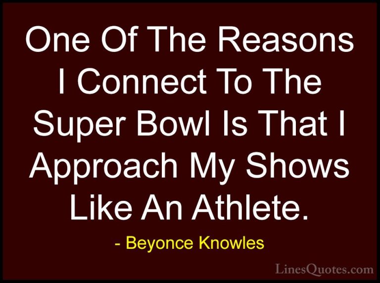 Beyonce Knowles Quotes (43) - One Of The Reasons I Connect To The... - QuotesOne Of The Reasons I Connect To The Super Bowl Is That I Approach My Shows Like An Athlete.