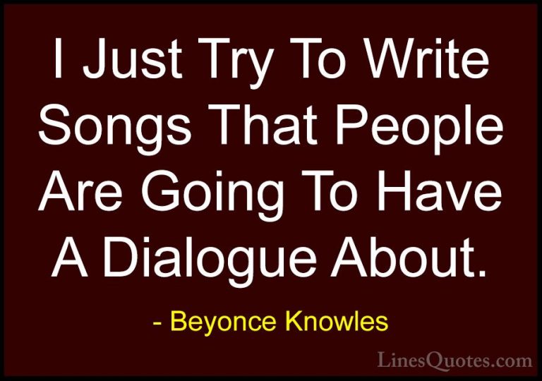 Beyonce Knowles Quotes (46) - I Just Try To Write Songs That Peop... - QuotesI Just Try To Write Songs That People Are Going To Have A Dialogue About.