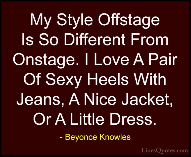 Beyonce Knowles Quotes (50) - My Style Offstage Is So Different F... - QuotesMy Style Offstage Is So Different From Onstage. I Love A Pair Of Sexy Heels With Jeans, A Nice Jacket, Or A Little Dress.
