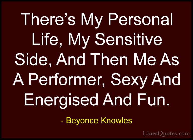 Beyonce Knowles Quotes (56) - There's My Personal Life, My Sensit... - QuotesThere's My Personal Life, My Sensitive Side, And Then Me As A Performer, Sexy And Energised And Fun.