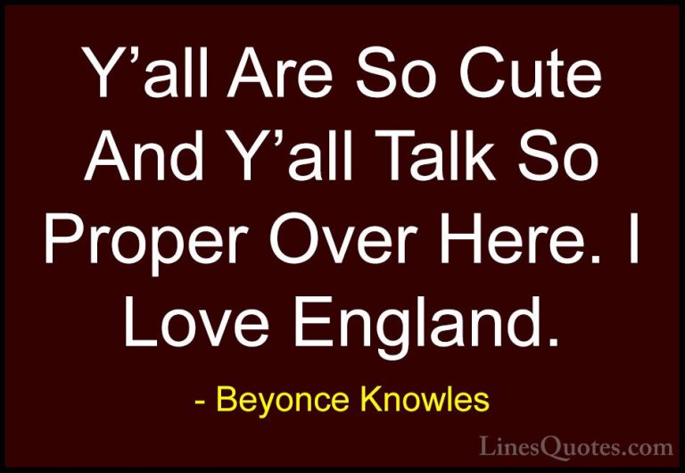 Beyonce Knowles Quotes (6) - Y'all Are So Cute And Y'all Talk So ... - QuotesY'all Are So Cute And Y'all Talk So Proper Over Here. I Love England.