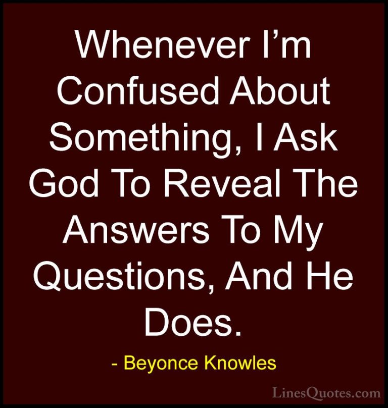 Beyonce Knowles Quotes (9) - Whenever I'm Confused About Somethin... - QuotesWhenever I'm Confused About Something, I Ask God To Reveal The Answers To My Questions, And He Does.